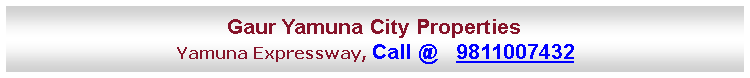 Text Box: Gaur Yamuna City PropertiesYamuna Expressway, Call @   9811007432